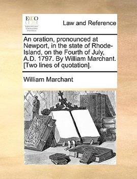 Paperback An Oration, Pronounced at Newport, in the State of Rhode-Island, on the Fourth of July, A.D. 1797. by William Marchant. [two Lines of Quotation]. Book