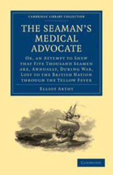 The Seaman's Medical Advocate: Or, an Attempt to Shew That Five Thousand Seamen Are, Annually, During War, Lost to the British Nation Through the Yellow Fever