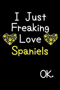 Paperback I Just Freaking Love Spaniels OK.: Journal (Diary, Notebook) Funny Dog Breeds Gift for Spaniel Puppy Owners and Dog Lovers Book