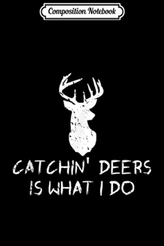 Composition Notebook: Catchin Deers Is What I Do Funny Deer Hunting Signs Journal/Notebook Blank Lined Ruled 6x9 100 Pages