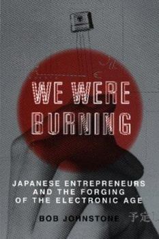 Hardcover We Were Burning: Japanese Entrepreneurs And The Electronic Revolution Book