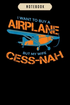 Notebook: Mens i want to buy an airplane but my wife cess nah funny  Notebook|6x9(100 pages)Blank Lined Paperback Journal For Student, kids, women, ... men, birthday gifts|Pilot gifts notebook