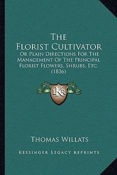 Paperback The Florist Cultivator: Or Plain Directions For The Management Of The Principal Florist Flowers, Shrubs, Etc. (1836) Book