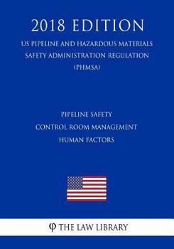 Pipeline Safety - Control Room Management - Human Factors (US Pipeline and Hazardous Materials Safety Administration Regulation) (PHMSA)