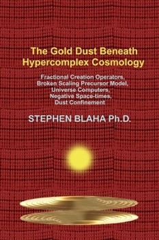 Hardcover The Gold Dust Beneath Hypercomplex Cosmology: Fractional Creation Operators, Broken Scaling Precursor Model, Universe Computers, Negative Space-times, Book
