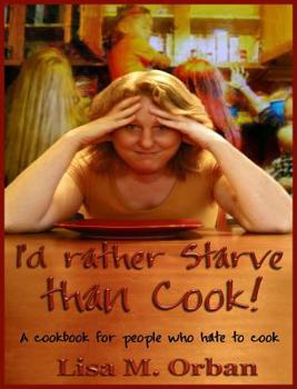 Hardcover I'd rather Starve than Cook!: A cookbook for people who hate to cook Book