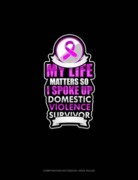 Paperback My Life Matters So I Spoke Up Domestic Violence Survivor: Composition Notebook: Wide Ruled Book