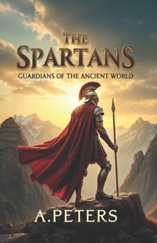 Paperback The Spartans: Guardians of the Ancient World: The Untold Story of Elite Warriors, Their Society, and the Legacy That Shaped History Book