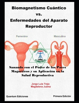 Biomagnetismo Cuántico Vs. Enfermedades del Aparato Reproductor: Sanando con el Poder de los Pares Magnéticos y su Aplicación en la Salud Reproductiva (Spanish Edition)