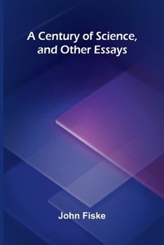 A Century of Science, and Other Essays