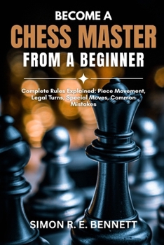 Paperback Become A Chess Master From A Beginner: Complete Rules Explained: Piece Movement, Legal Turns, Special Moves, Common Mistakes Book