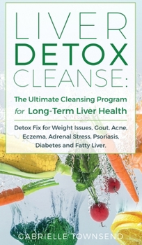 Hardcover Liver Detox Cleanse: Detox Fix for Weight Issues, Gout, Acne, Eczema, Adrenal Stress, Psoriasis, Diabetes and Fatty Liver Book