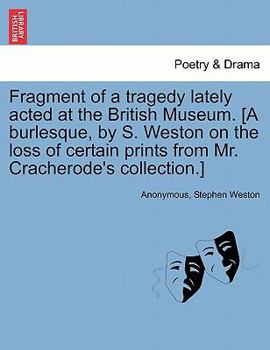 Paperback Fragment of a Tragedy Lately Acted at the British Museum. [a Burlesque, by S. Weston on the Loss of Certain Prints from Mr. Cracherode's Collection.] Book