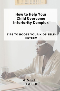 Paperback How to Help Your Child Overcome Inferiority Complex: Tips to Boost Your Kids Self-Esteem Book