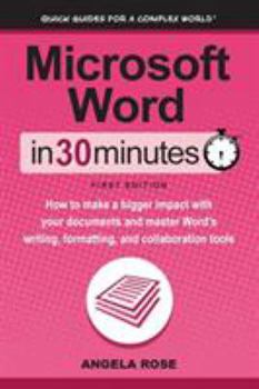 Microsoft Word in 30 Minutes: Make a Bigger Impact with Your Documents and Master the Writing, Formatting, and Collaboration Tools in Word 2019 and Word Online