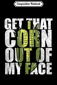 Composition Notebook: Get That Corn out of my Face - Funny for Men or Women Journal/Notebook Blank Lined Ruled 6x9 100 Pages