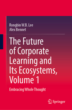 Hardcover The Future of Corporate Learning and Its Ecosystems, Volume 1: Embracing Whole Thought Book