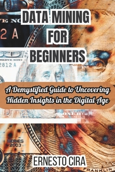 Paperback Data Mining For Beginners: A Demystified Guide to Uncovering Hidden Insights in the Digital Age Book