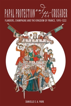 Hardcover Papal Protection and the Crusader: Flanders, Champagne, and the Kingdom of France, 1095-1222 Book