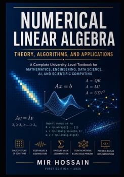 NUMERICAL LINEAR ALGEBRA Theory, Algorithms, and Applications: A Complete University-Level Textbook for Mathematics, Engineering, Data Science, AI, and Scientific Computing