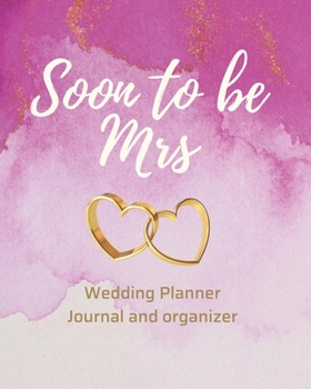 Soon To Be Mrs Wedding Planner Journal and Organizer: Time Line, Budget, Guest List, Seating Planner, Journaling Pages and more...Gift for the Bride to be, 200 pages