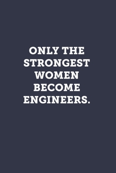 Only the strongest women become engineers.: Blank Lined Journal Notebook to Write In, Sarcastic Gag Gift for Women Engineers