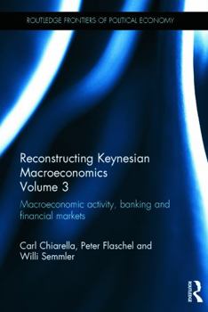 Hardcover Reconstructing Keynesian Macroeconomics Volume 3: Macroeconomic Activity, Banking and Financial Markets Book
