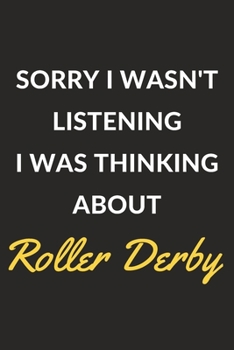 Sorry I Wasn't Listening I Was Thinking About Roller Derby: Roller Derby Journal Notebook to Write Down Things, Take Notes, Record Plans or Keep Track of Habits (6" x 9" - 120 Pages)
