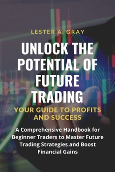 Paperback Unlock the Potential of Future Trading: A Comprehensive Handbook for Beginner Traders to Master Future Trading Strategies and Boost Financial Gains Book