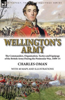 Paperback Wellington's Army: the Commanders, Organisation, Tactics and Equipage of the British Army During the Peninsular War, 1809-14 Book