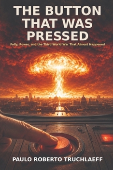 The Button That Was Pressed: Folly, Power, and the Third World War That Almost Happened