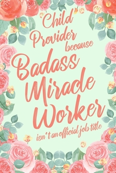 Paperback Childcare Provider Because Badass Miracle Worker Isn't an Official Job Title: 6x9" Lined Floral Matte Cover Notebook/Journal Funny Gift Idea For Child Book