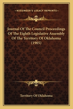 Paperback Journal Of The Council Proceedings Of The Eighth Legislative Assembly Of The Territory Of Oklahoma (1905) Book