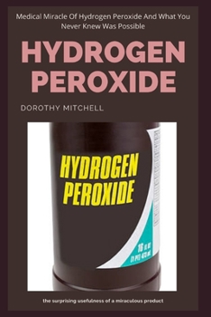 Paperback Hydrogen Peroxide: Medical Miracle Of Hydrogen Peroxide And What You Never Knew Was Possible Book