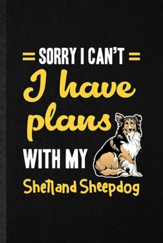 Sorry I Can't I Have Plans with My Shetland Sheepdog: Funny Blank Lined Notebook/ Journal For Shetland Sheepdog Lover, Dog Mom Owner Vet, ... Birthday Gift Idea Cute Ruled 6x9 110 Pages