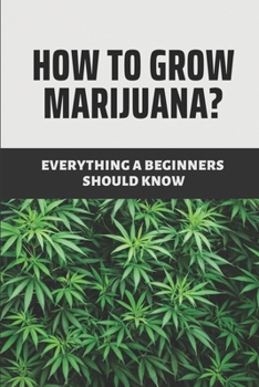 Paperback How To Grow Marijuana?: Everything A Beginners Should Know: Medical Marijuana For Beginners Book
