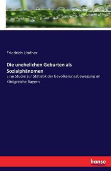 Paperback Die unehelichen Geburten als Sozialphänomen: Eine Studie zur Statistik der Bevölkerungsbewegung im Königreiche Bayern [German] Book