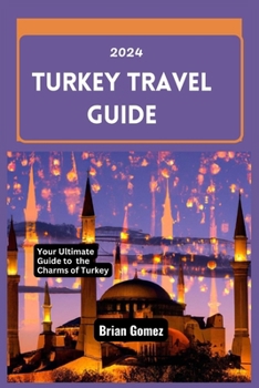 Paperback Turkey Travel Guide 2024: Your Up-to-date Ultimate Guide to Unraveling the Charms of Turkey Book