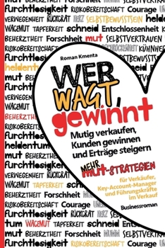 Wer wagt, gewinnt - Mutig verkaufen, Kunden gewinnen und Erträge steigern: Mehr Mut Strategien für Verkäufer, Key-Account-Manager und Führungskräfte im Verkauf (German Edition)