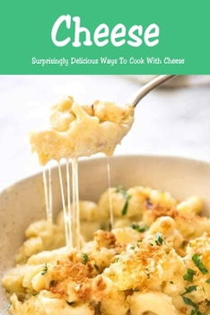 Paperback Cheese: Surprisingly Delicious Ways To Cook With Cheese: Cheese Lovers Cookbook Book