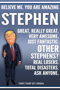 Paperback Funny Trump Journal - Believe Me. You Are Amazing Stephen Great, Really Great. Very Awesome. Just Fantastic. Other Stephen? Real Losers. Total Disaste Book