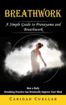 Paperback Breathwork: A Simple Guide to Pranayama and Breathwork (How a Daily Breathing Practice Can Drastically Improve Your Mind) Book