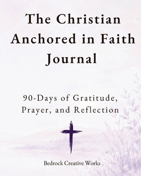 The Christian Anchored in Faith Journal: 90 Days of Gratitude, Prayer, and Reflection