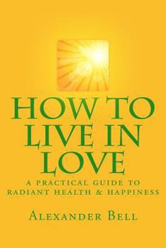 Paperback How To Live In Love: A Practical Guide To Radiant Health & Happiness Book