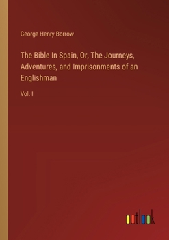 Paperback The Bible In Spain, Or, The Journeys, Adventures, and Imprisonments of an Englishman: Vol. I Book