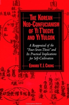 The Korean Neo-Confucianism of Yi T'oegye and Yi Yulgok - Book  of the SUNY Series in Korean Studies