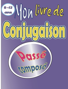 Paperback Mon livre de conjugaison Passé composé 8-12 ans: plus de 50 verbes à conjuguer [French] Book