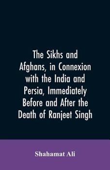 Paperback The Sikhs and Afghans, in Connexion with the India and Persia, Immediately Before and After the Death of Ranjeet Singh: From the Journal of an Expedit Book