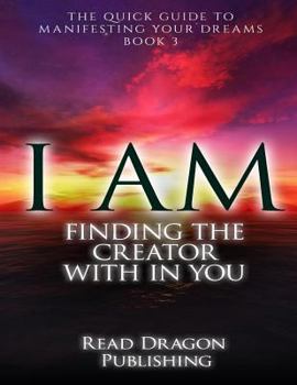 Paperback I Am: Finding the Creator with in You: The Quick Guide to Manifesting Your Dreams Book