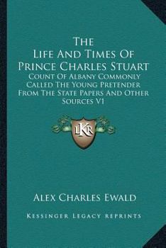 Paperback The Life And Times Of Prince Charles Stuart: Count Of Albany Commonly Called The Young Pretender From The State Papers And Other Sources V1 Book